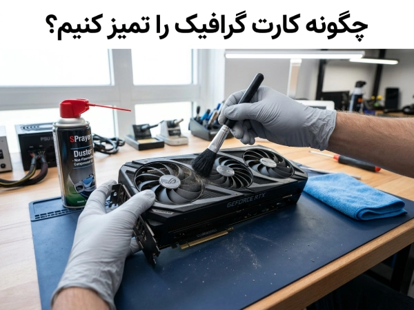 چگونه کارت گرافیک را تمیز کنیم؟